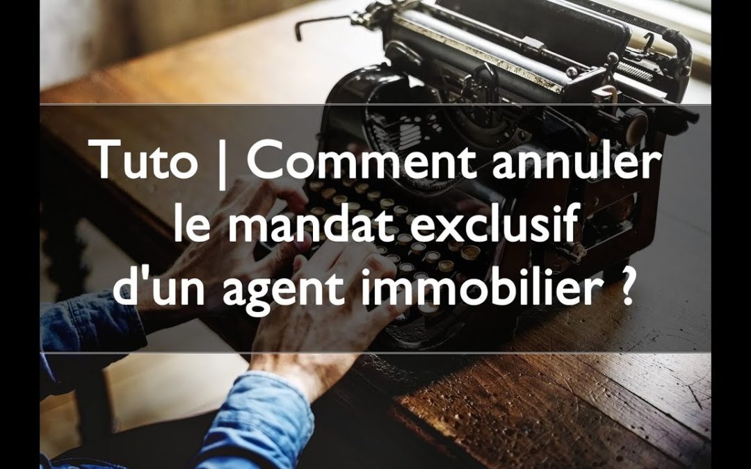 Tuto | Comment annuler le mandat exclusif d’un agent immobilier ?